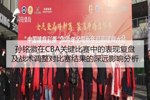 孙铭徽在CBA关键比赛中的表现复盘及战术调整对比赛结果的深远影响分析